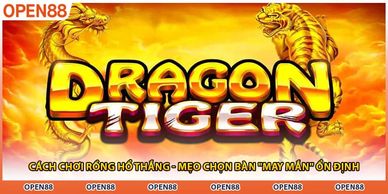Cách Chơi Rồng Hổ Thắng - Mẹo Chọn Bàn "May Mắn" Ổn Định